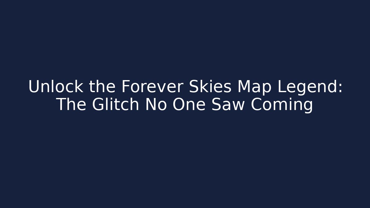 Unlock the Forever Skies Map Legend: The Glitch No One Saw Coming