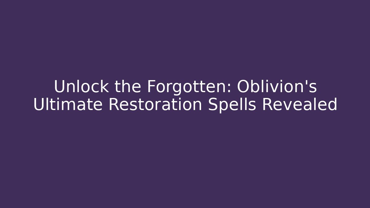 Unlock the Forgotten: Oblivion's Ultimate Restoration Spells Revealed