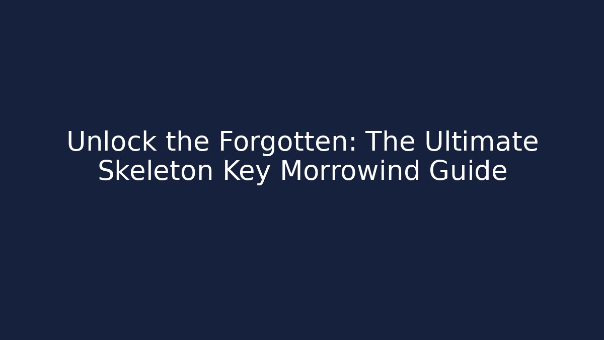 Unlock the Forgotten: The Ultimate Skeleton Key Morrowind Guide