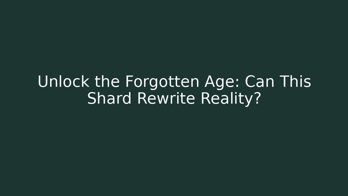 Unlock the Forgotten Age: Can This Shard Rewrite Reality?
