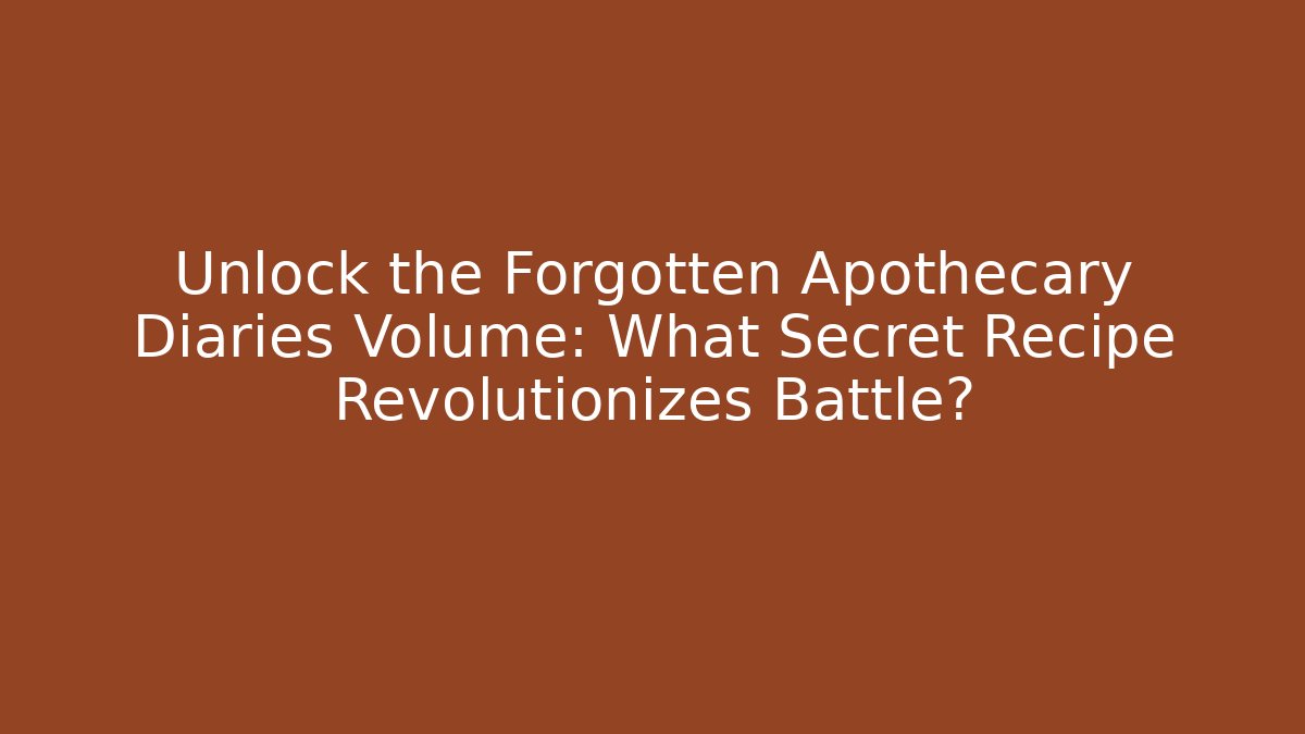 Unlock the Forgotten Apothecary Diaries Volume: What Secret Recipe Revolutionizes Battle?