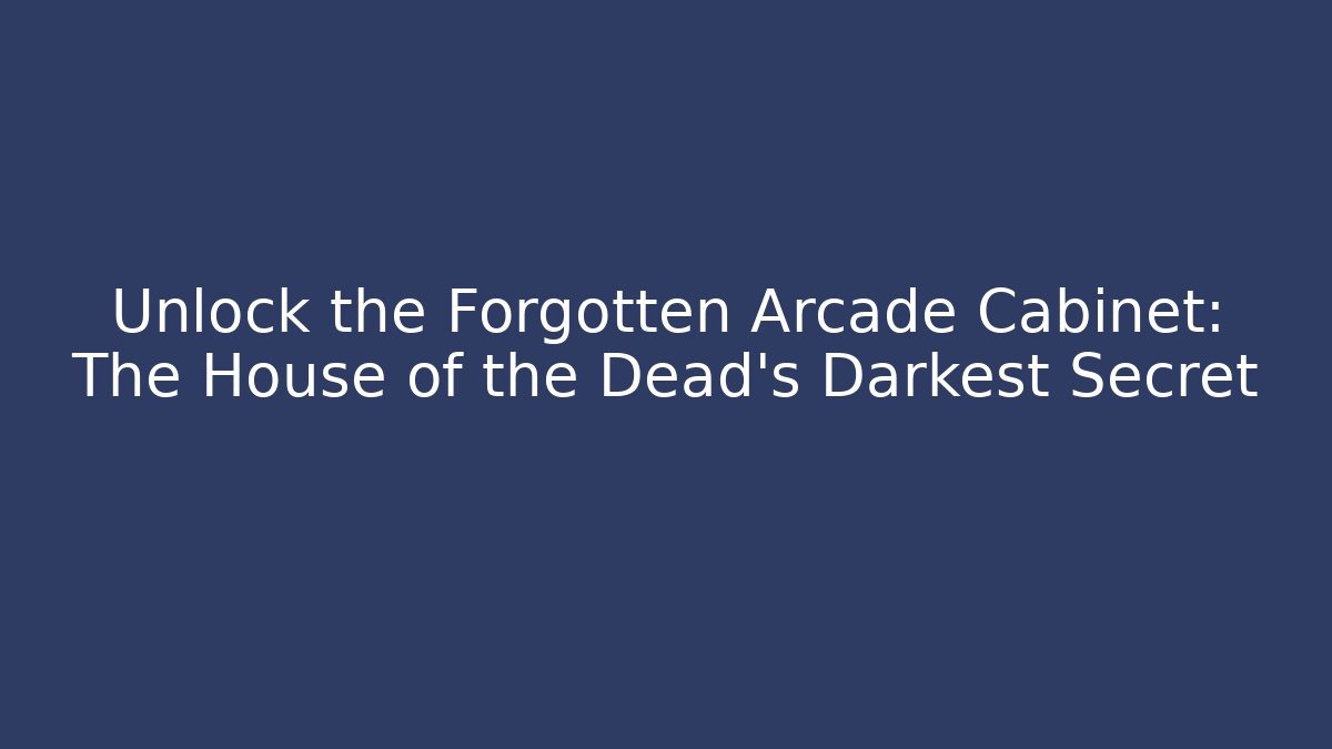 Unlock the Forgotten Arcade Cabinet: The House of the Dead's Darkest Secret