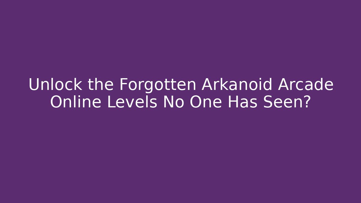 Unlock the Forgotten Arkanoid Arcade Online Levels No One Has Seen?