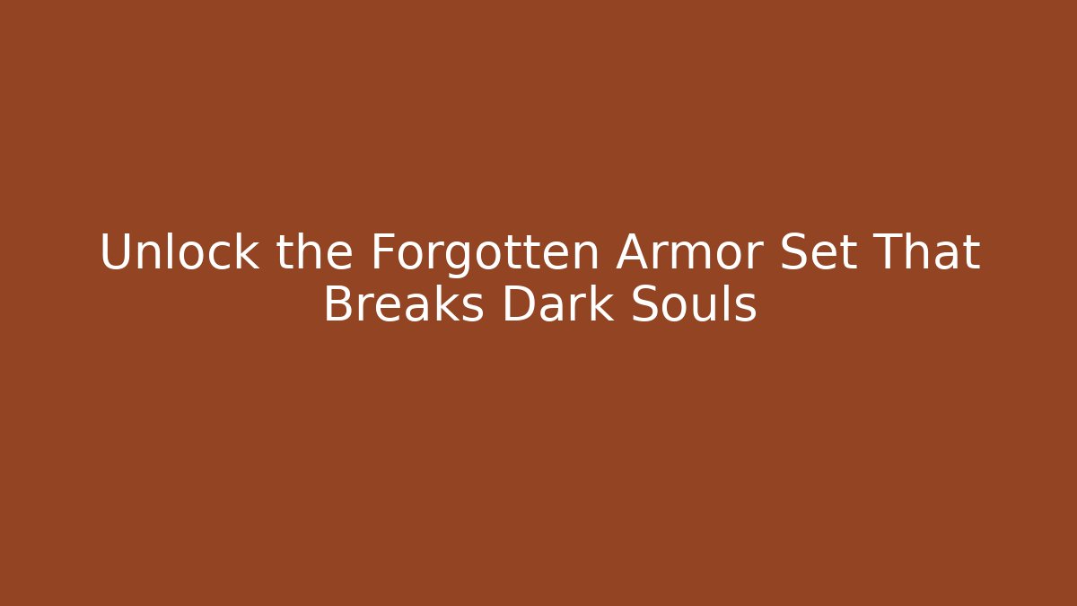 Unlock the Forgotten Armor Set That Breaks Dark Souls