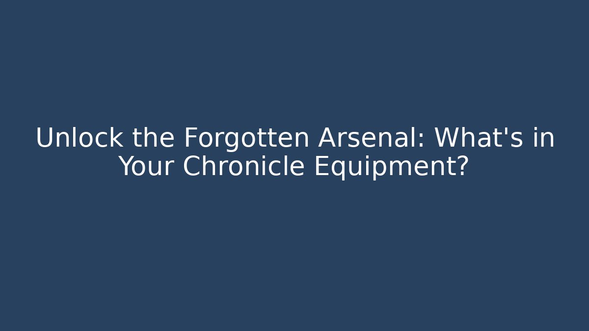 Unlock the Forgotten Arsenal: What’s in Your Chronicle Equipment?