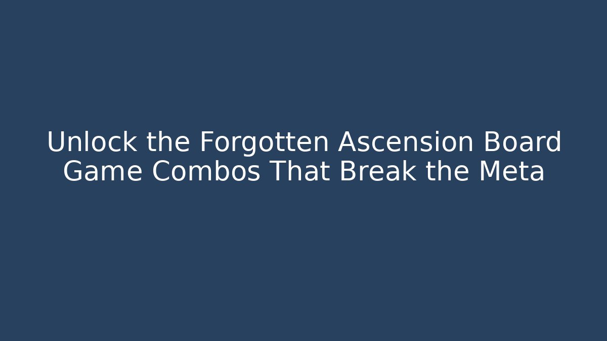 Unlock the Forgotten Ascension Board Game Combos That Break the Meta