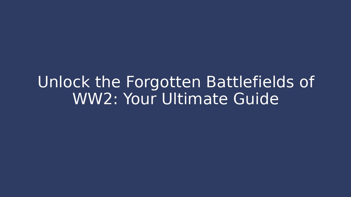Unlock the Forgotten Battlefields of WW2: Your Ultimate Guide