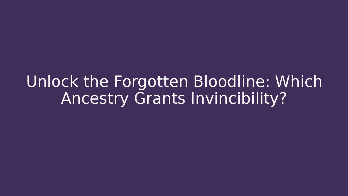 Unlock the Forgotten Bloodline: Which Ancestry Grants Invincibility?