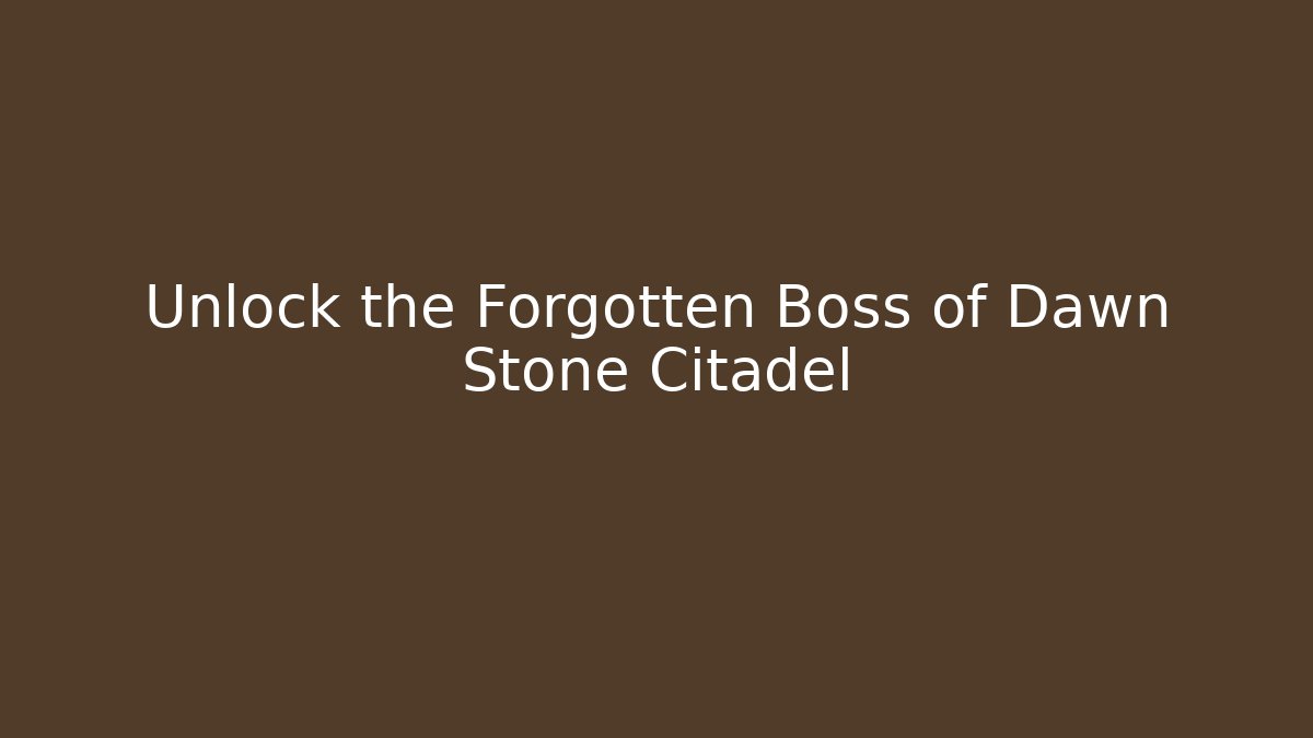 Unlock the Forgotten Boss of Dawn Stone Citadel