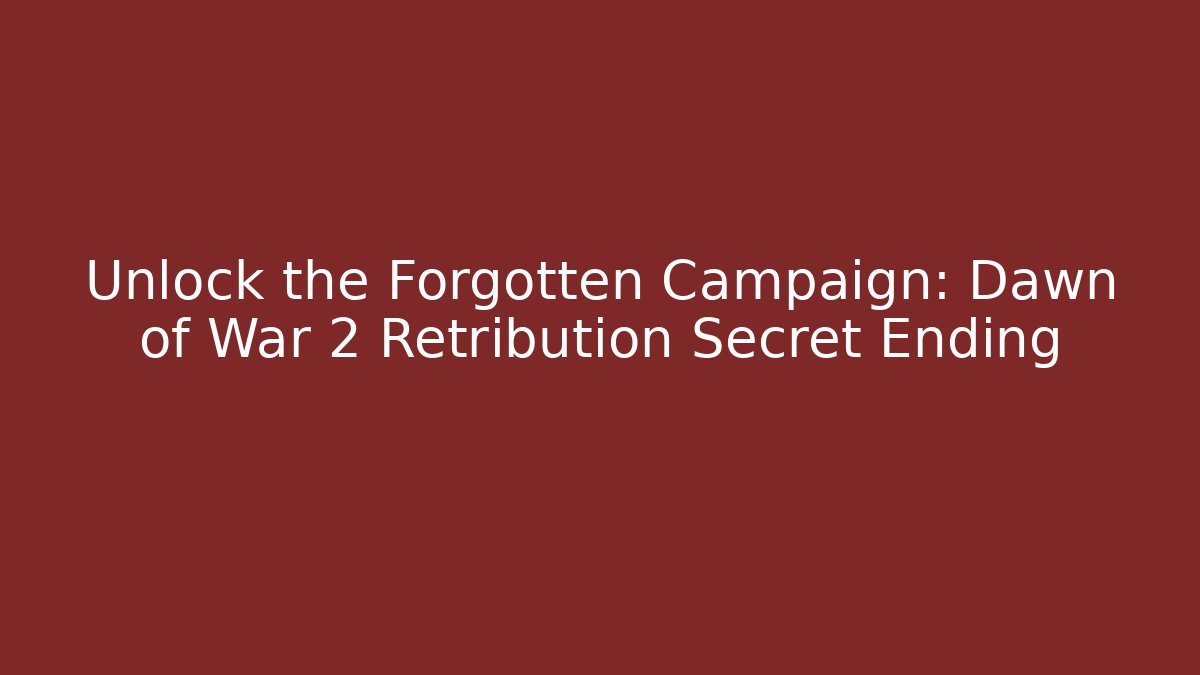 Unlock the Forgotten Campaign: Dawn of War 2 Retribution Secret Ending