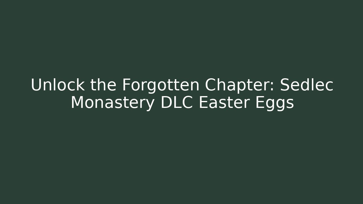 Unlock the Forgotten Chapter: Sedlec Monastery DLC Easter Eggs