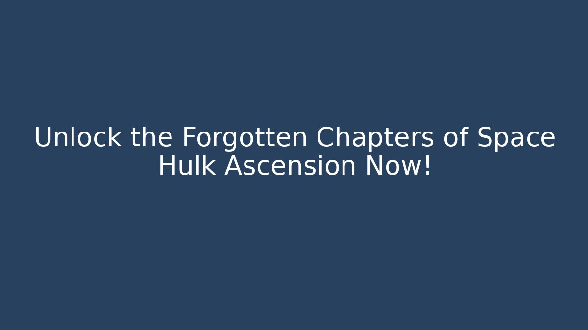Unlock the Forgotten Chapters of Space Hulk Ascension Now! - Critter Realm