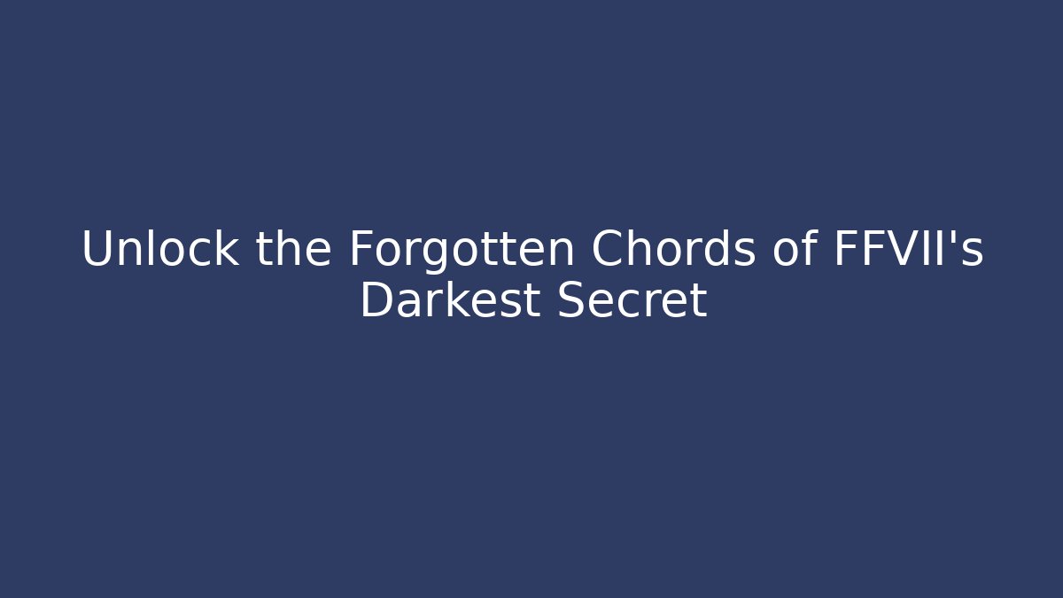 Unlock the Forgotten Chords of FFVII's Darkest Secret
