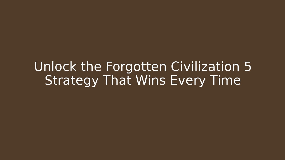 Unlock the Forgotten Civilization 5 Strategy That Wins Every Time - Critter Realm