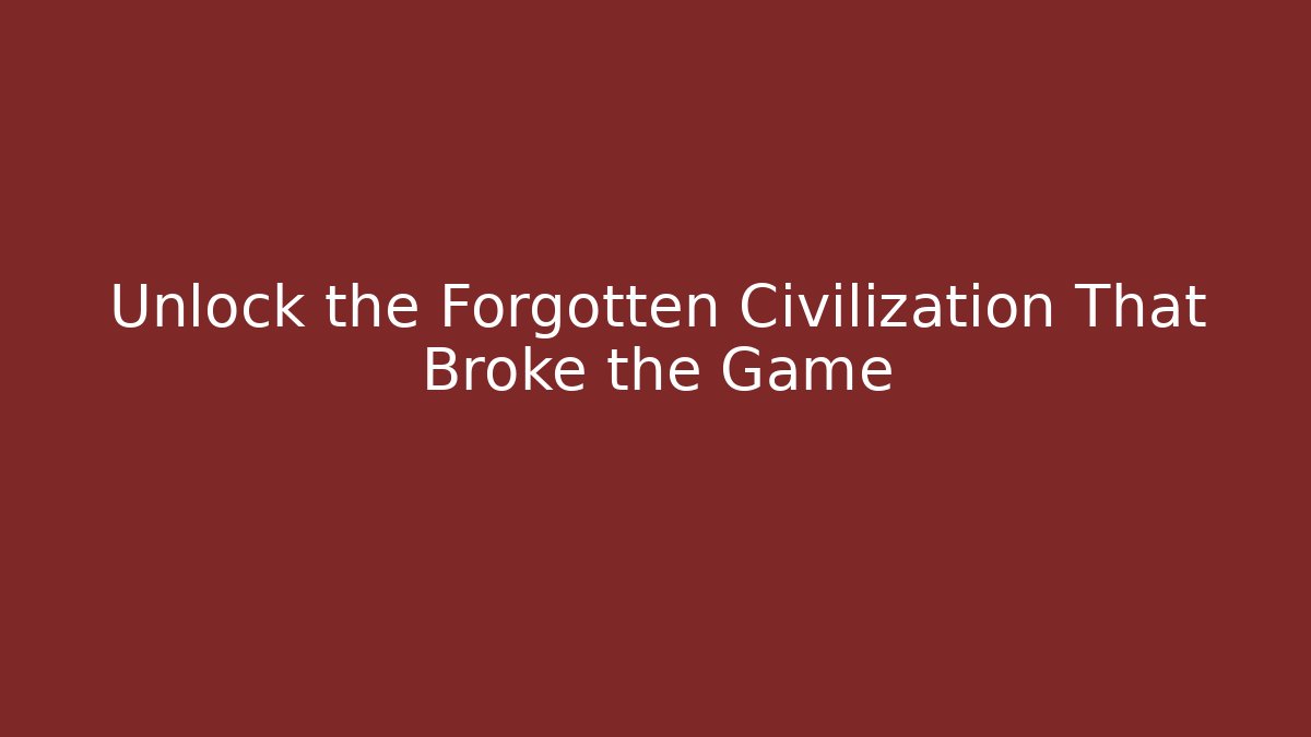 Unlock the Forgotten Civilization That Broke the Game