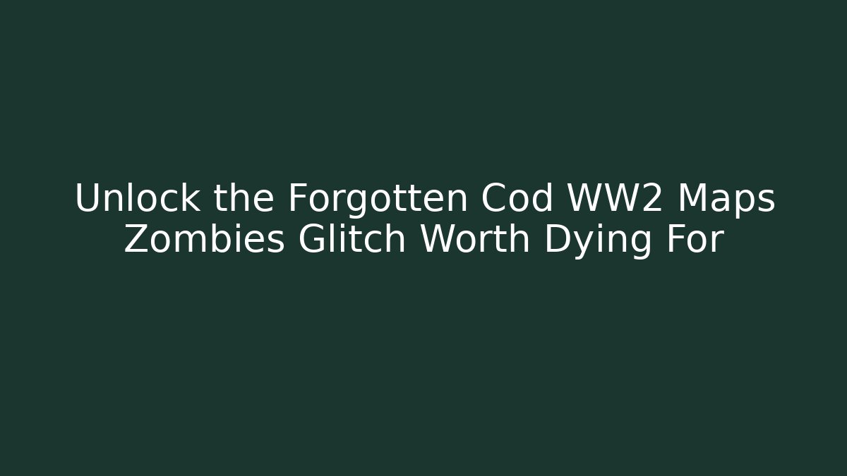 Unlock the Forgotten Cod WW2 Maps Zombies Glitch Worth Dying For