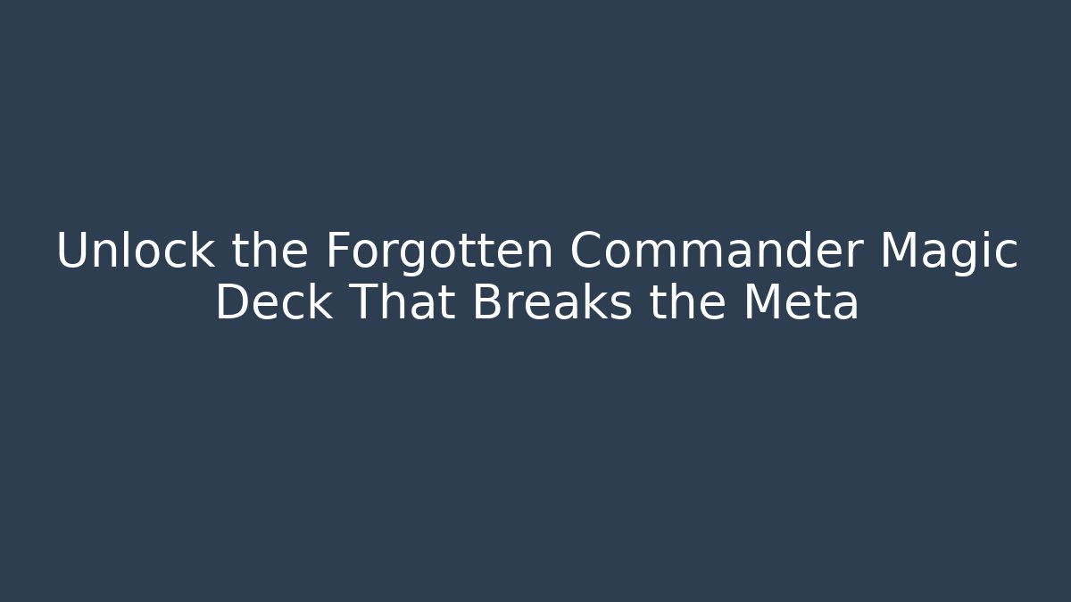 Unlock the Forgotten Commander Magic Deck That Breaks the Meta