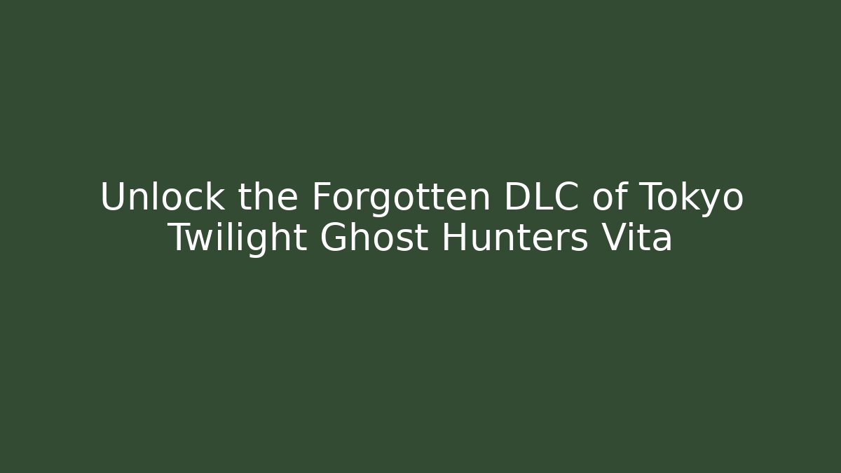 Unlock the Forgotten DLC of Tokyo Twilight Ghost Hunters Vita
