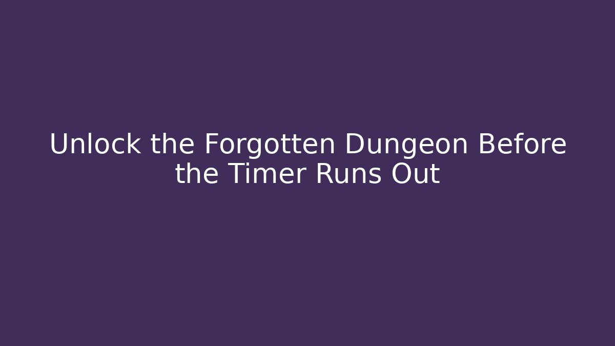 Unlock the Forgotten Dungeon Before the Timer Runs Out