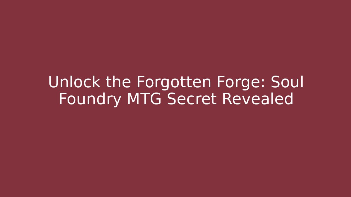 Unlock the Forgotten Forge: Soul Foundry MTG Secret Revealed
