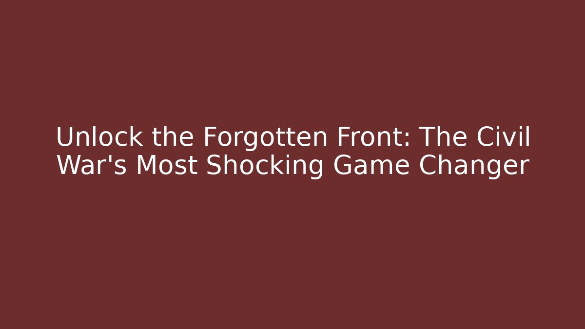 Unlock the Forgotten Front: The Civil War's Most Shocking Game Changer