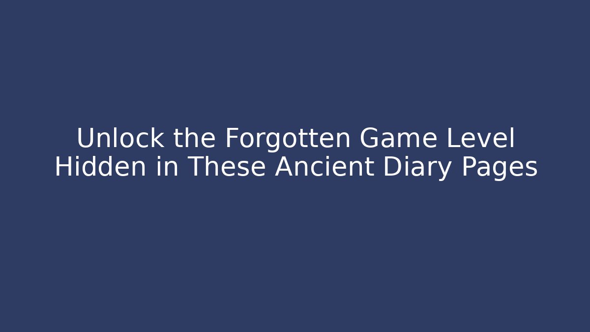 Unlock the Forgotten Game Level Hidden in These Ancient Diary Pages