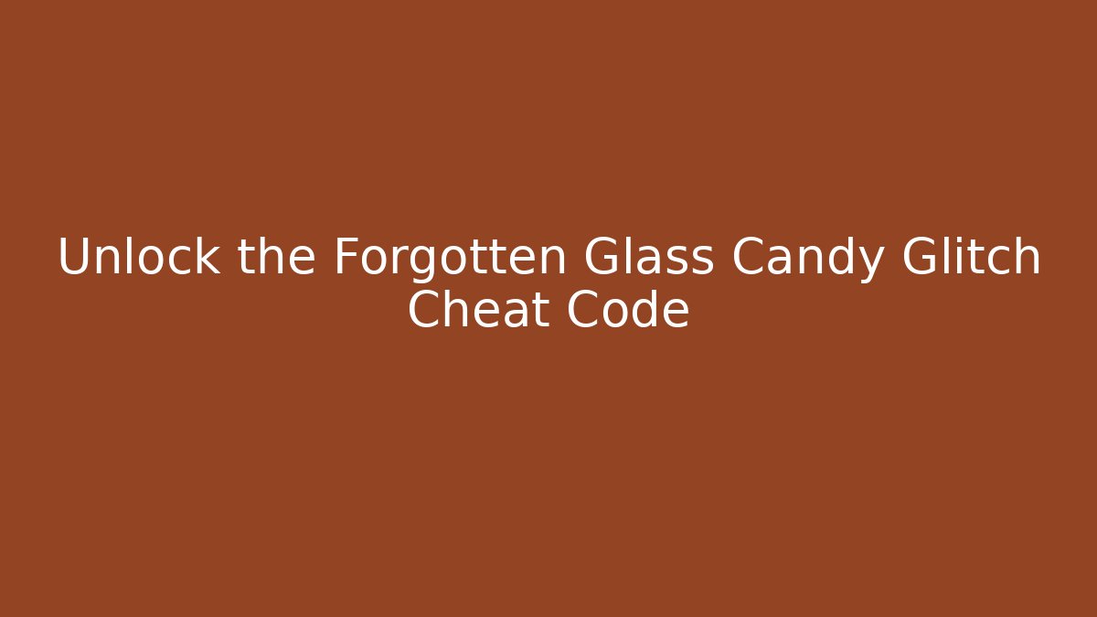 Unlock the Forgotten Glass Candy Glitch Cheat Code