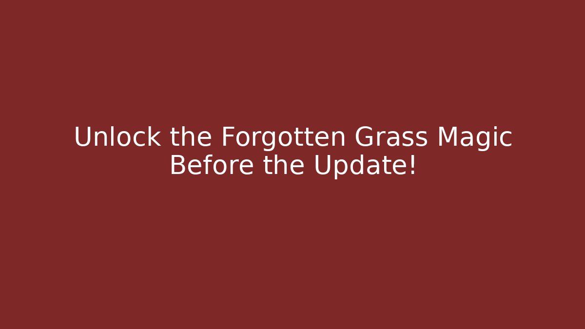 Unlock the Forgotten Grass Magic Before the Update!