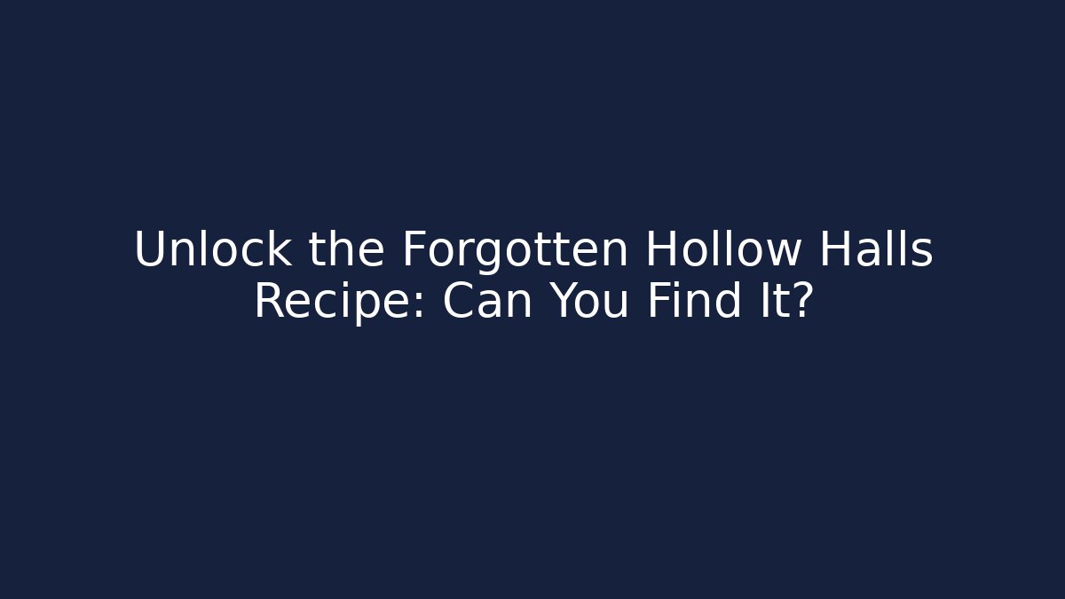 Unlock the Forgotten Hollow Halls Recipe: Can You Find It?
