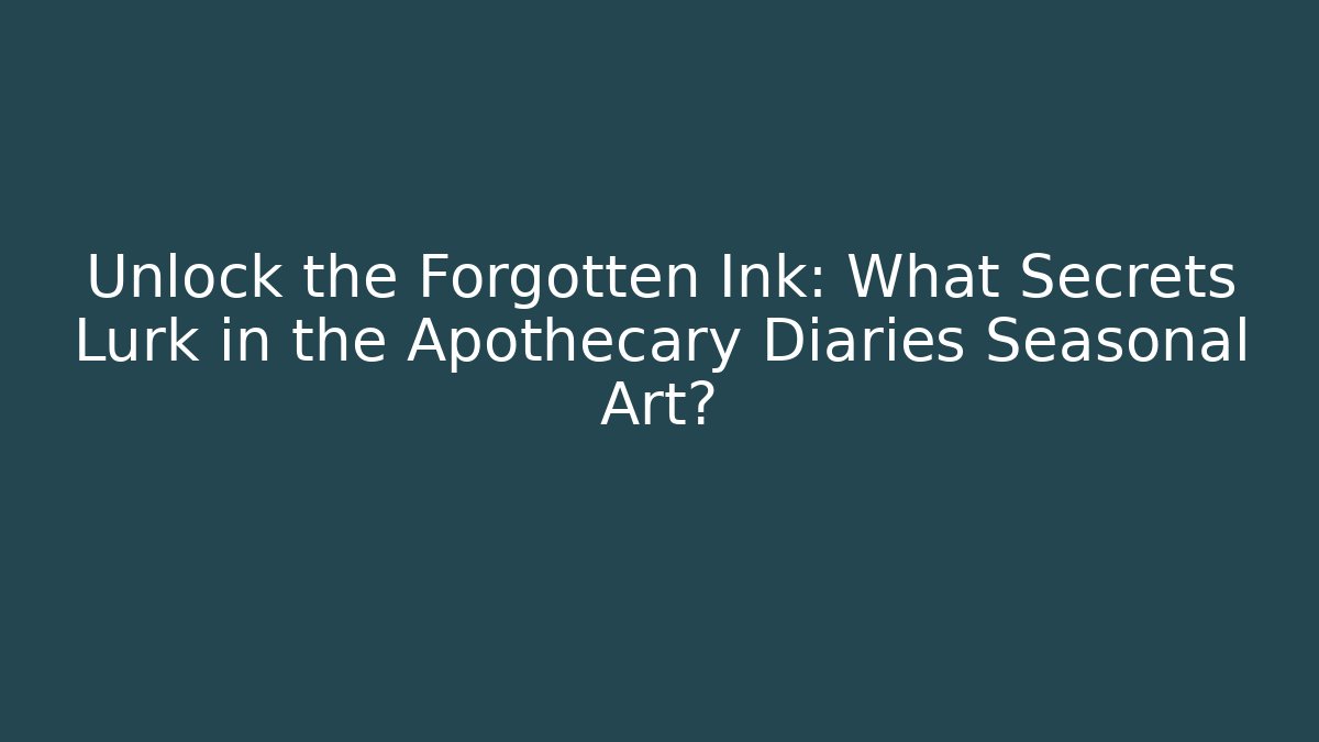 Unlock the Forgotten Ink: What Secrets Lurk in the Apothecary Diaries Seasonal Art?