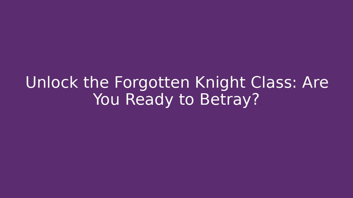 Unlock the Forgotten Knight Class: Are You Ready to Betray?