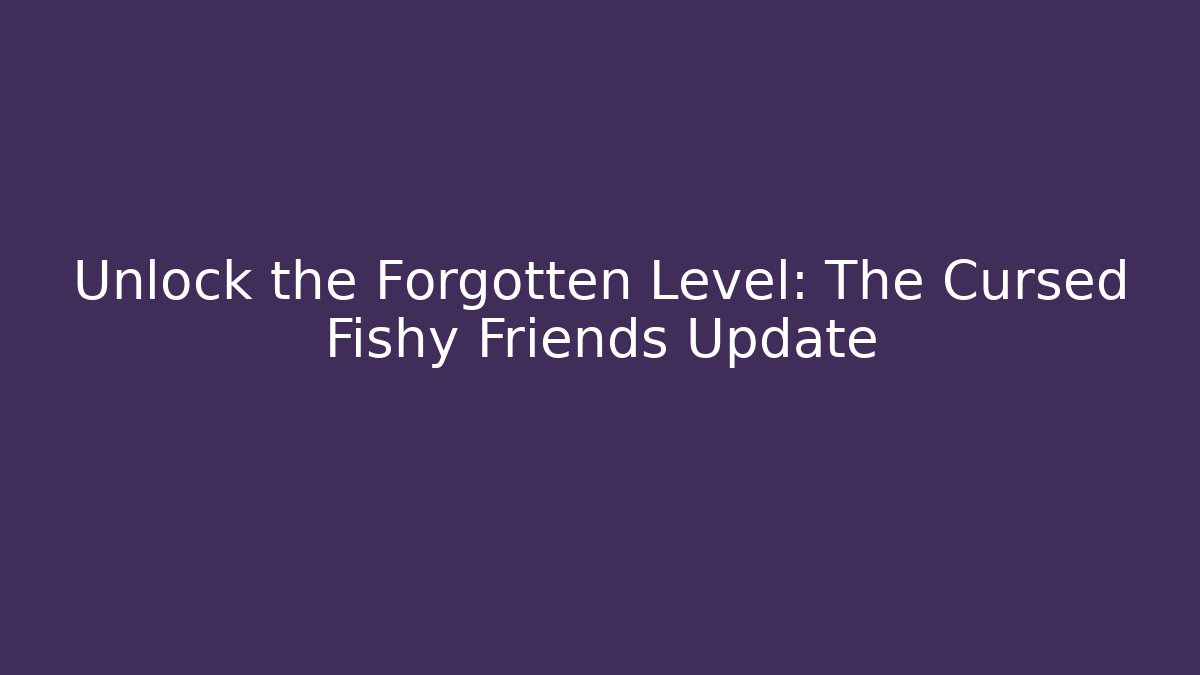 Unlock the Forgotten Level: The Cursed Fishy Friends Update