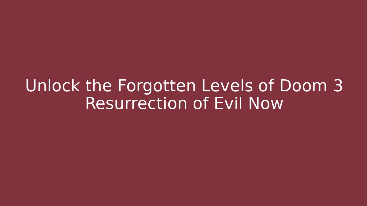 Unlock the Forgotten Levels of Doom 3 Resurrection of Evil Now