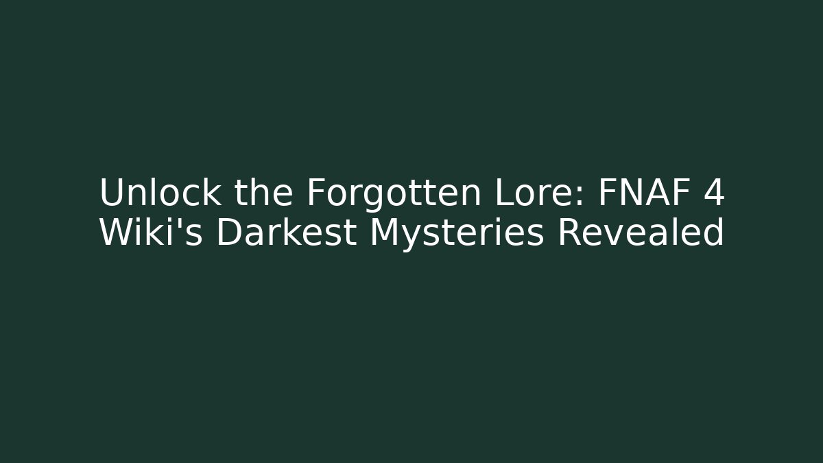 Unlock the Forgotten Lore: FNAF 4 Wiki's Darkest Mysteries Revealed