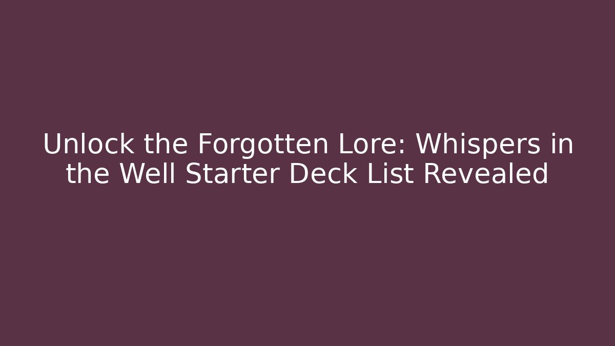 Unlock the Forgotten Lore: Whispers in the Well Starter Deck List Revealed