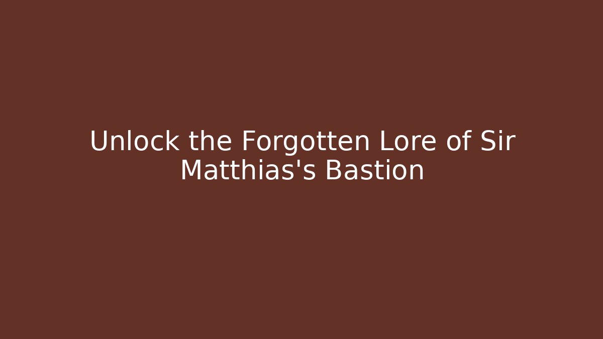 Unlock the Forgotten Lore of Sir Matthias's Bastion