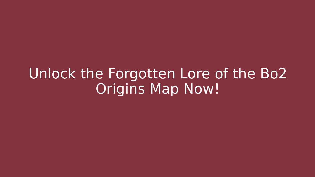 Unlock the Forgotten Lore of the Bo2 Origins Map Now!