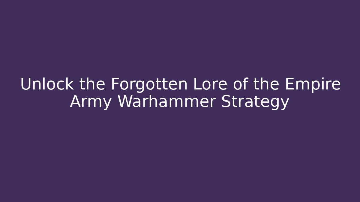 Unlock the Forgotten Lore of the Empire Army Warhammer Strategy