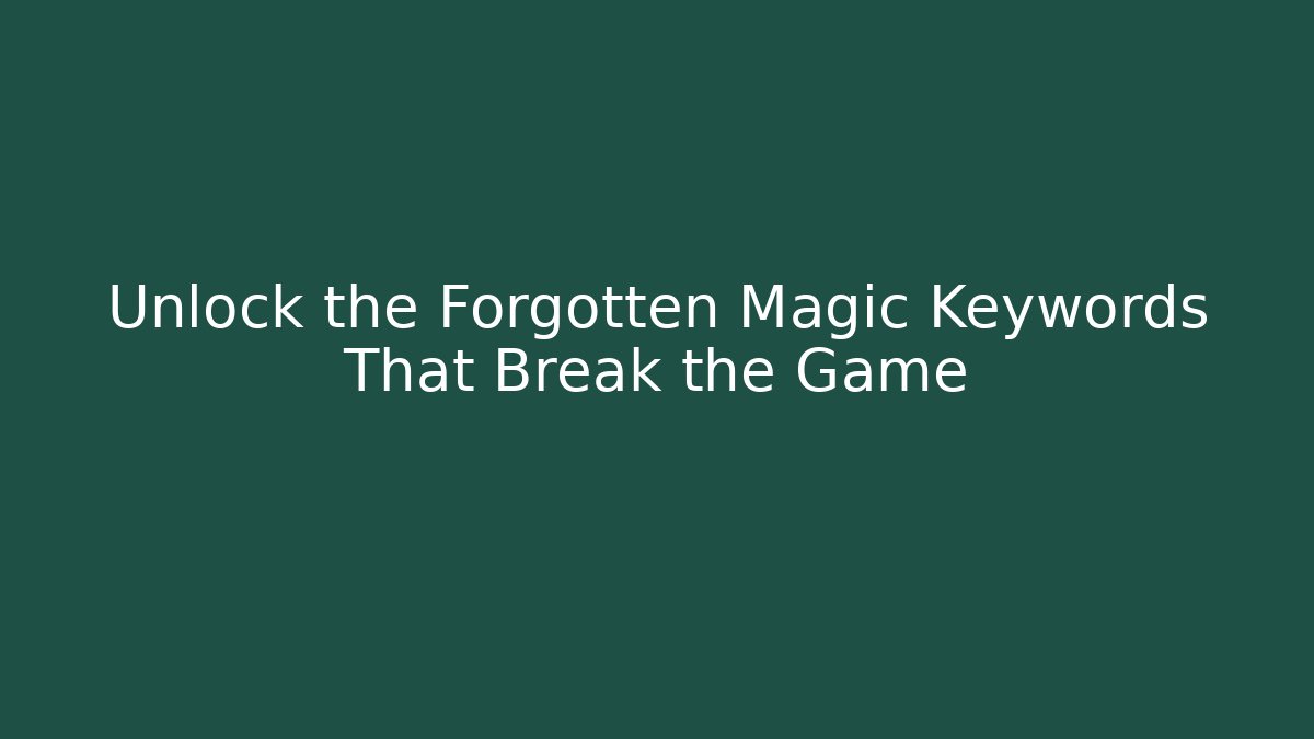 Unlock the Forgotten Magic Keywords That Break the Game