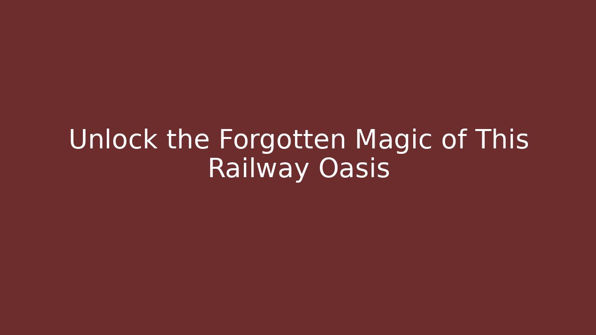 Unlock the Forgotten Magic of This Railway Oasis