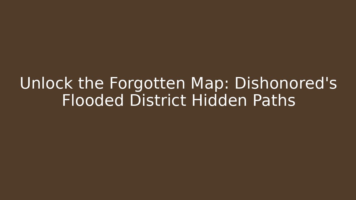 Unlock the Forgotten Map: Dishonored's Flooded District Hidden Paths - Critter Realm