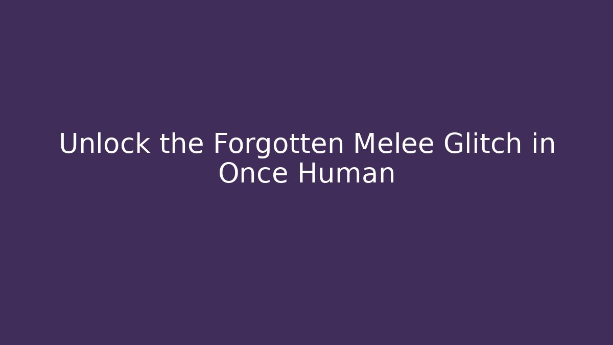 Unlock the Forgotten Melee Glitch in Once Human