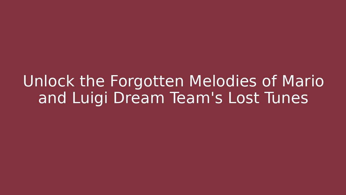 Unlock the Forgotten Melodies of Mario and Luigi Dream Team's Lost Tunes