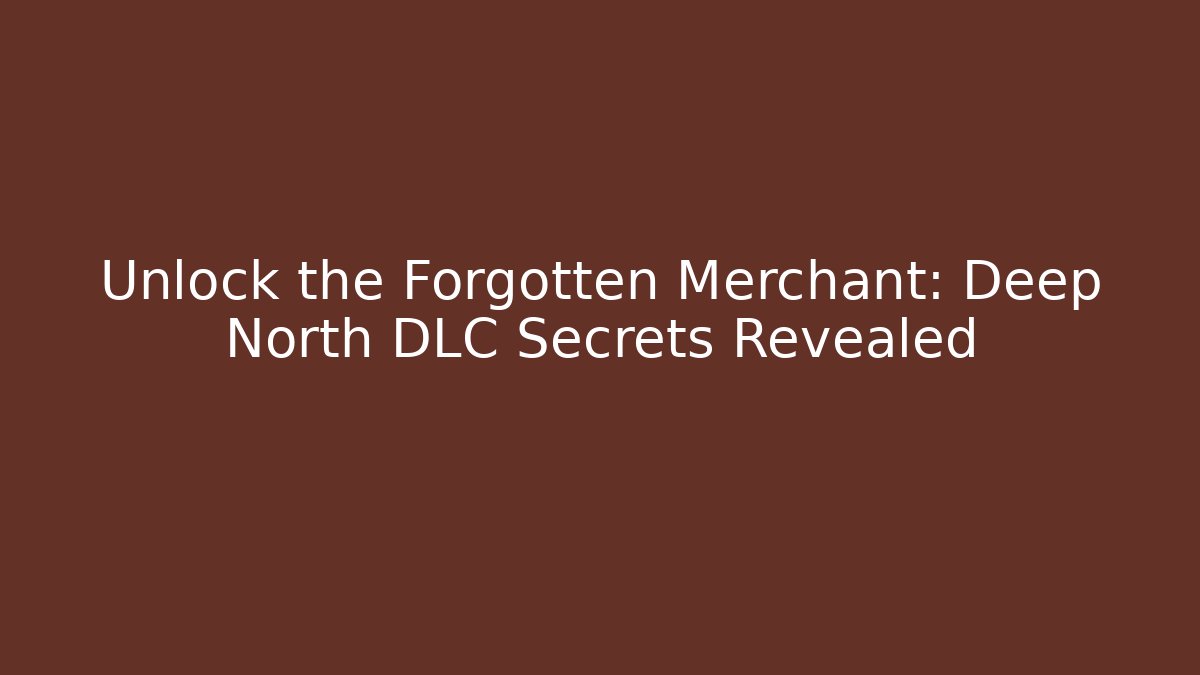 Unlock the Forgotten Merchant: Deep North DLC Secrets Revealed
