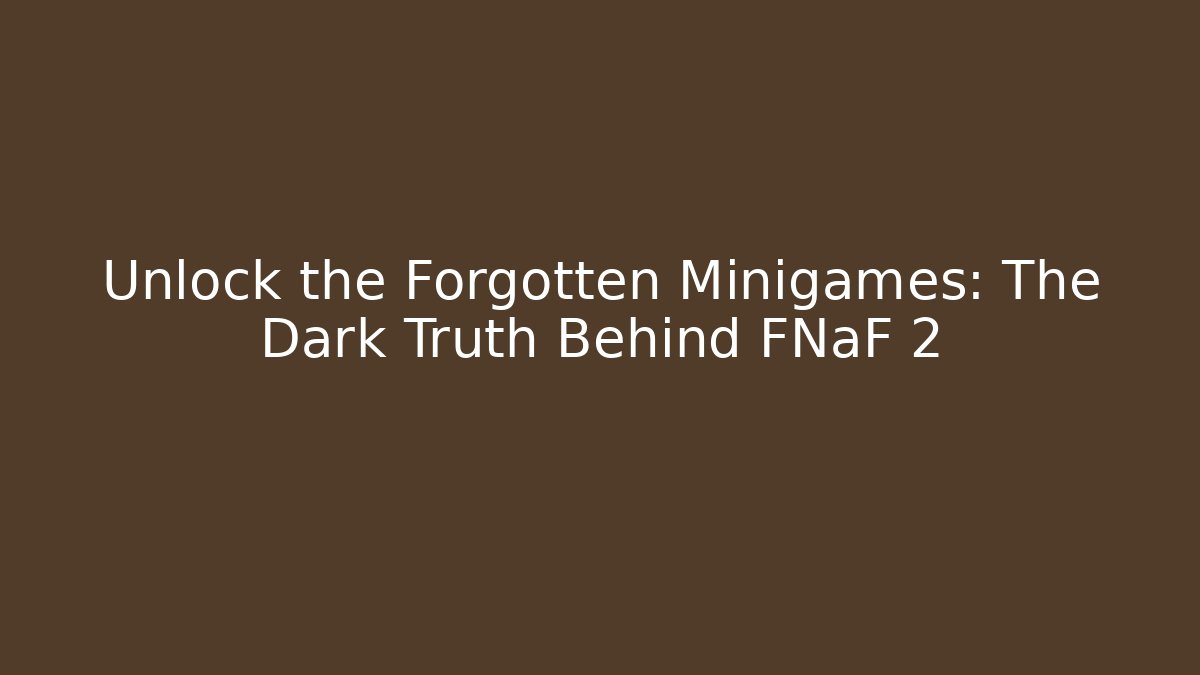 Unlock the Forgotten Minigames: The Dark Truth Behind FNaF 2