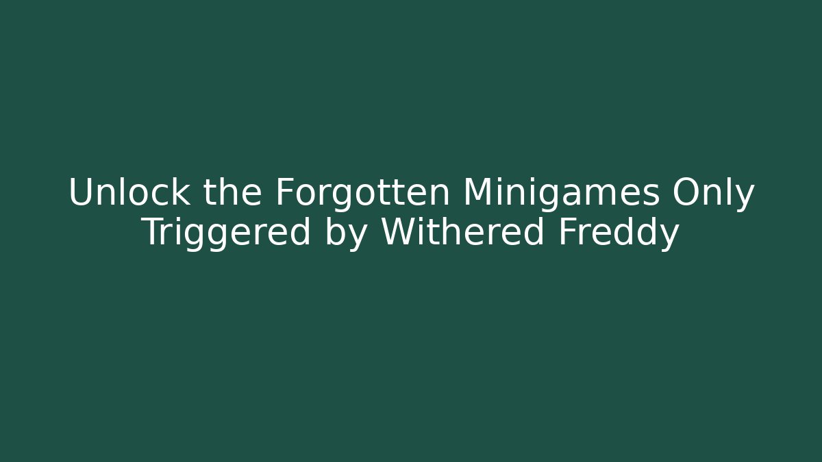 Unlock the Forgotten Minigames Only Triggered by Withered Freddy