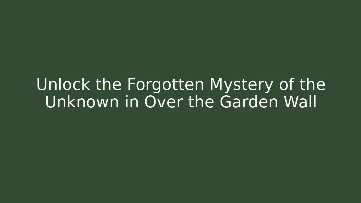Unlock the Forgotten Mystery of the Unknown in Over the Garden Wall