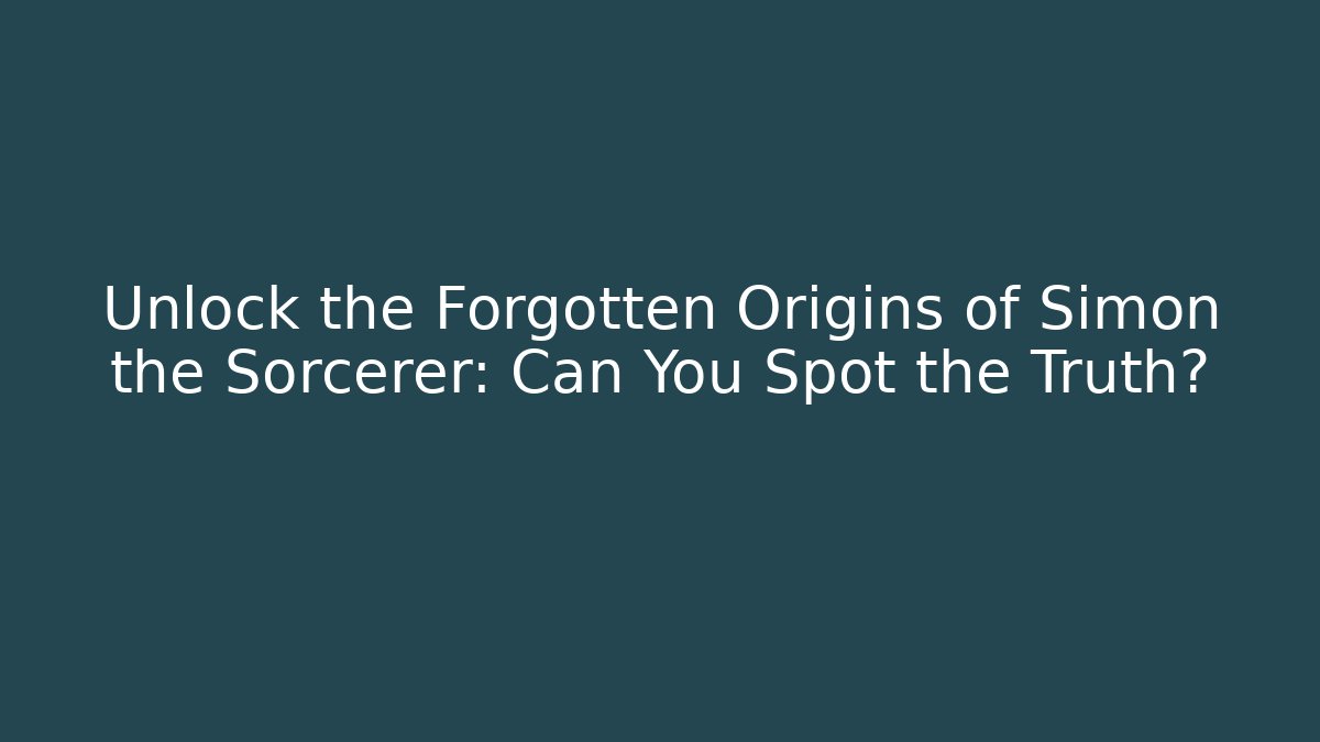 Unlock the Forgotten Origins of Simon the Sorcerer: Can You Spot the Truth?
