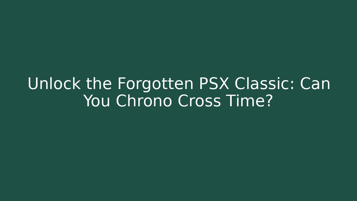 Unlock the Forgotten PSX Classic: Can You Chrono Cross Time?