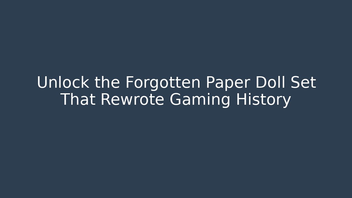 Unlock the Forgotten Paper Doll Set That Rewrote Gaming History
